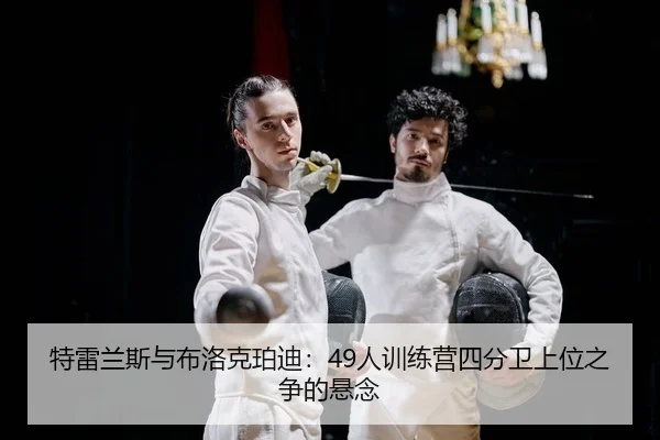 特雷兰斯与布洛克珀迪：49人训练营四分卫上位之争的悬念